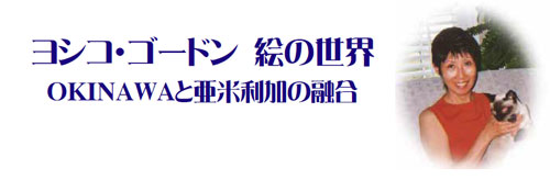 ヨシコ・ゴードン　絵の世界　OKINAWAと亜米利加の融合
